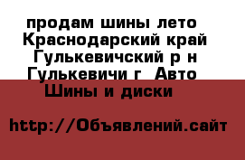  продам шины лето - Краснодарский край, Гулькевичский р-н, Гулькевичи г. Авто » Шины и диски   